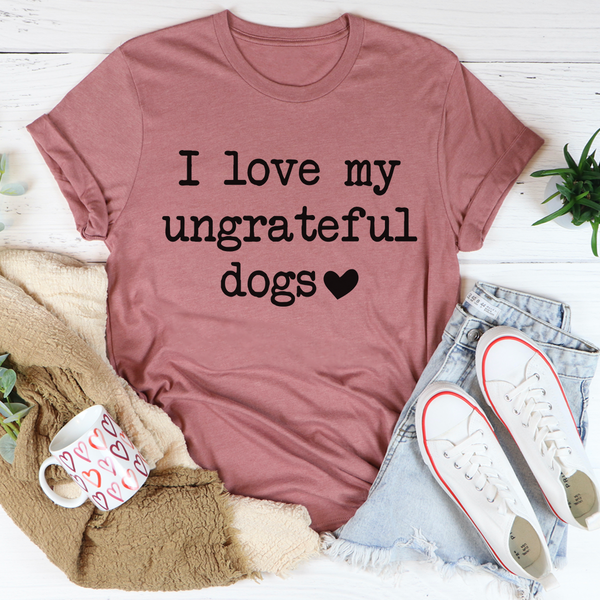 I Love My Ungrateful Dogs Tee